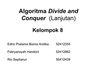 Algoritma Divide and
Conquer (Lanjutan)
Kelompok 8
Edho Pratama Bisma Andika 52412355
Febryansyah Handoni 52412862
Rio Septianur 56412439
 
