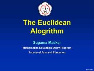 The Euclidean
Alogrithm
Sugama Maskar
Mathematics Education Study Program
Faculty of Arts and Education
29/04/2019
 