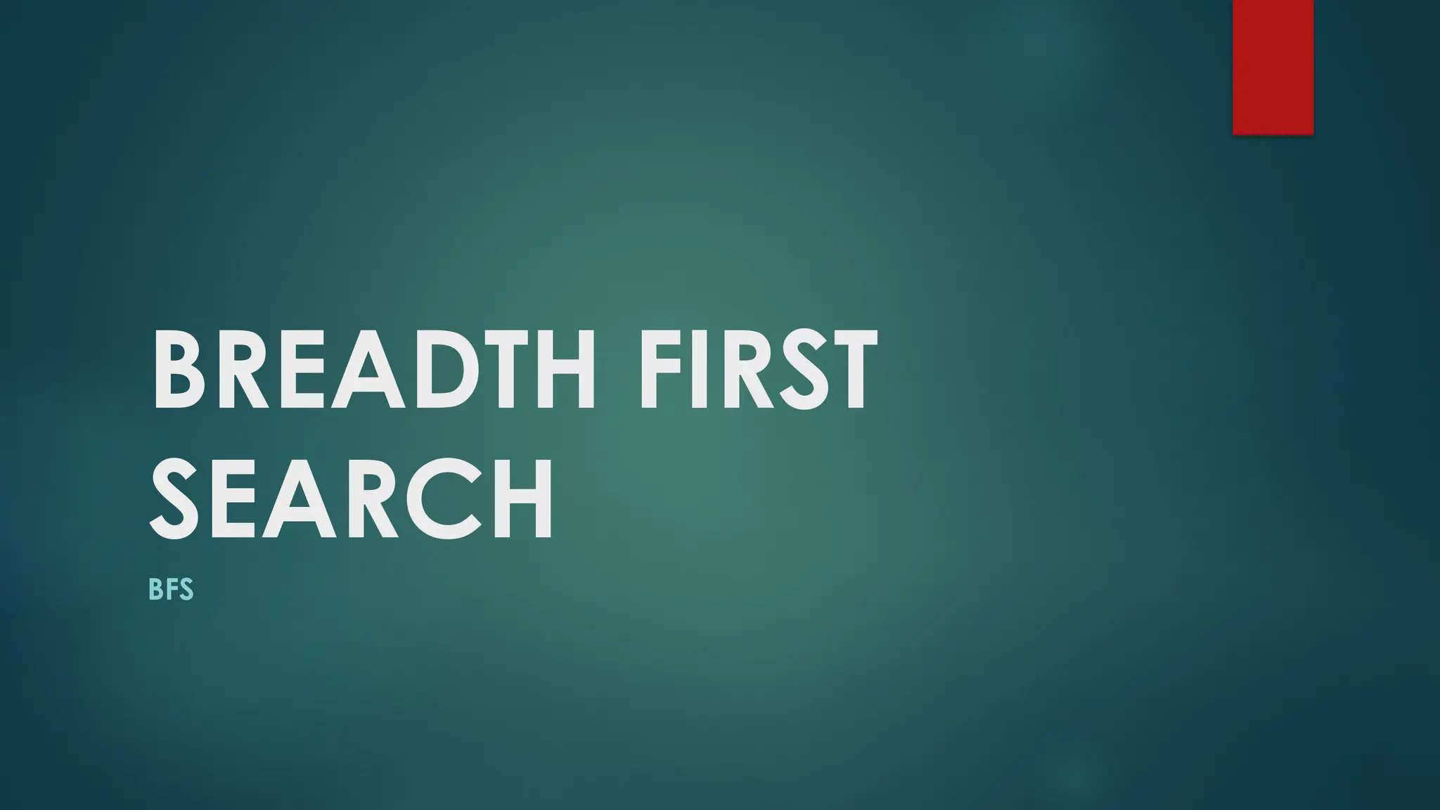 BREADTH FIRST
SEARCH
BFS
 