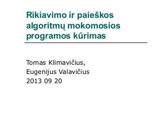 Rikiavimo ir paieškos
algoritmų mokomosios
programos kūrimas
Tomas Klimavičius,
Eugenijus Valavičius
2013 09 20

 