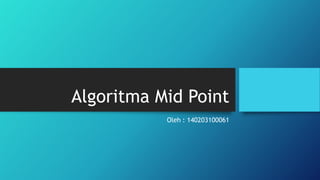 Algoritma Mid Point
           Oleh : 140203100061
 