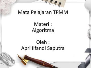 Mata Pelajaran TPMM
Materi :
Algoritma
Oleh :
Apri Ilfandi Saputra
 