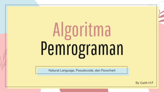 Algoritma
Pemrograman
Natural Language, Pseudocode, dan Flowchart
By Galih H.F
 