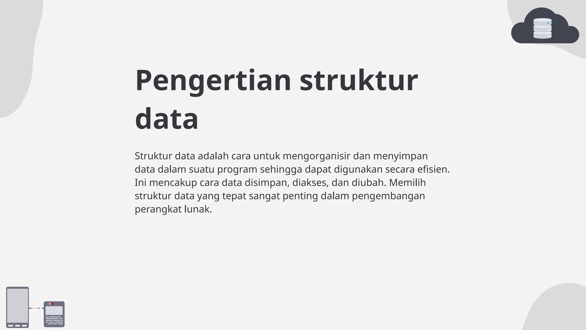 Pengertian struktur
data
Struktur data adalah cara untuk mengorganisir dan menyimpan
data dalam suatu program sehingga dapat digunakan secara efisien.
Ini mencakup cara data disimpan, diakses, dan diubah. Memilih
struktur data yang tepat sangat penting dalam pengembangan
perangkat lunak.
 