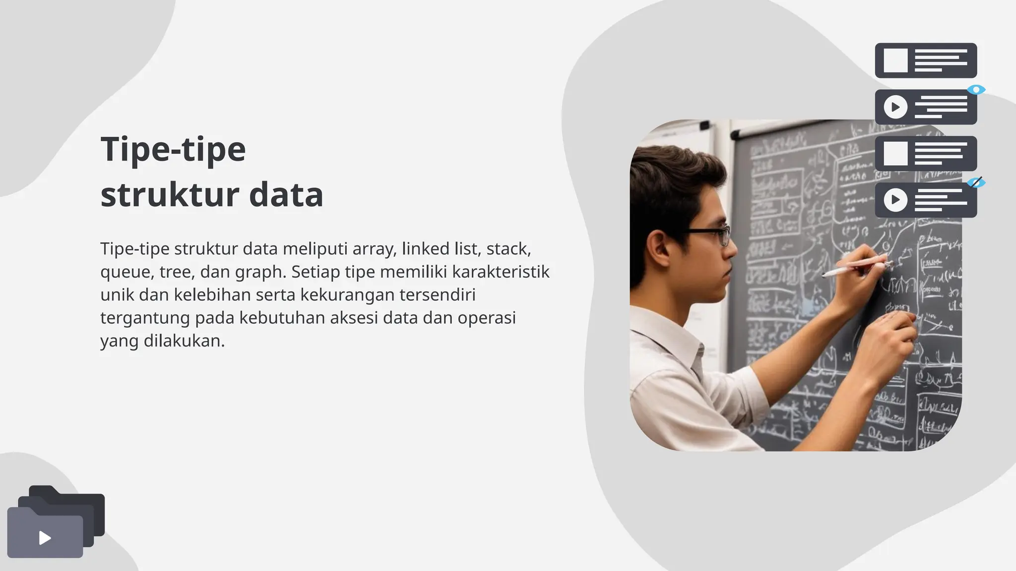 Tipe-tipe
struktur data
Tipe-tipe struktur data meliputi array, linked list, stack,
queue, tree, dan graph. Setiap tipe memiliki karakteristik
unik dan kelebihan serta kekurangan tersendiri
tergantung pada kebutuhan aksesi data dan operasi
yang dilakukan.
 