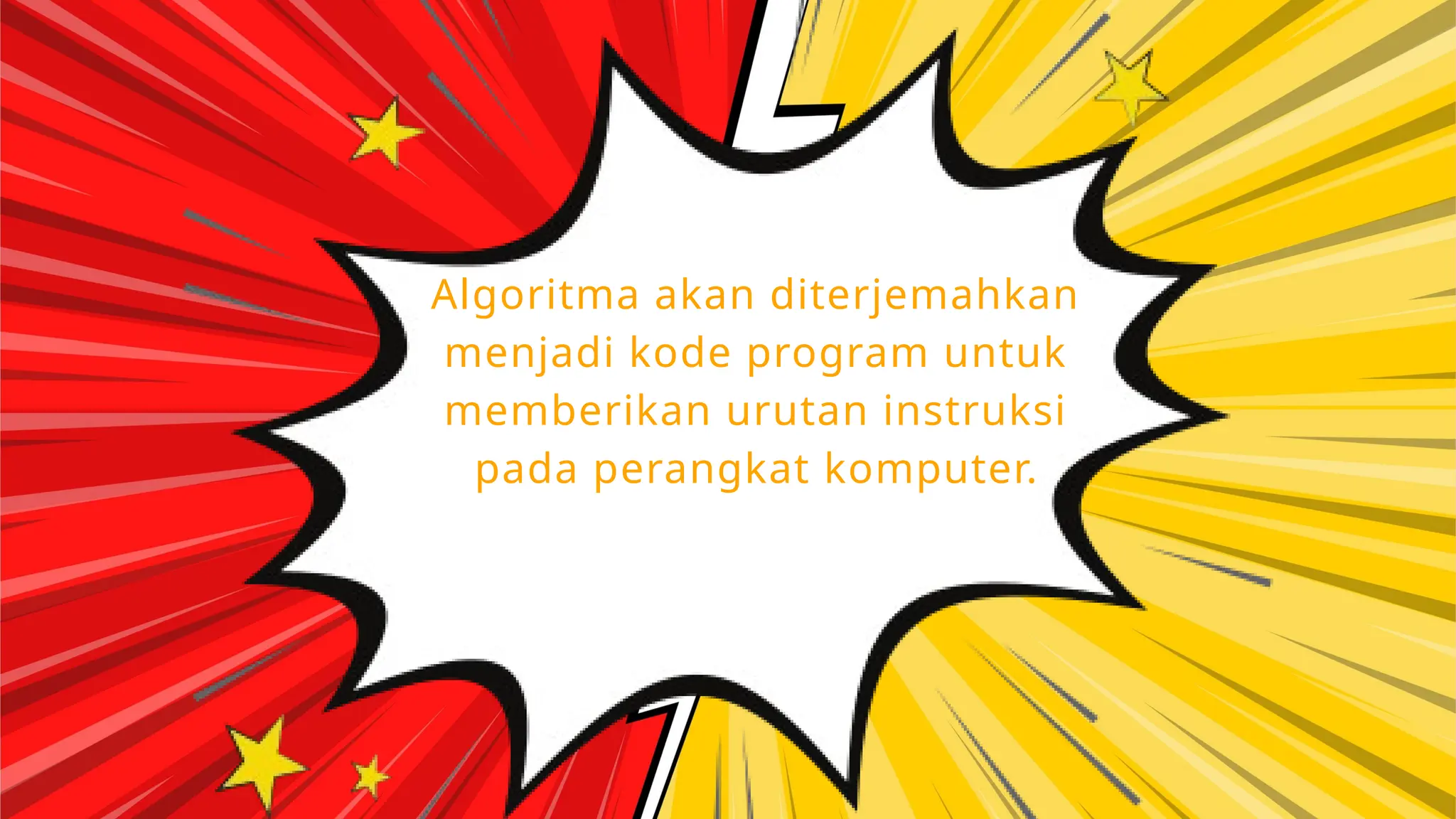 Algoritma akan diterjemahkan
menjadi kode program untuk
memberikan urutan instruksi
pada perangkat komputer.
 