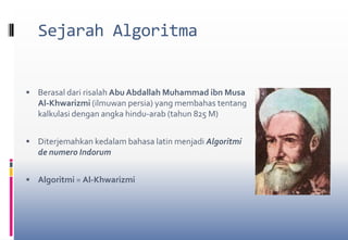 Sejarah AlgoritmaBerasal dari risalah Abu Abdallah Muhammad ibn Musa Al-Khwarizmi (ilmuwan persia) yang membahas tentang kalkulasi dengan angka hindu-arab (tahun 825 M)