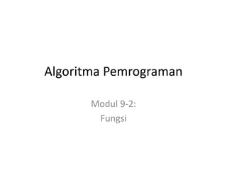 Algoritma Pemrograman
Modul 9-2:
Fungsi
 