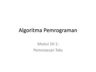 Algoritma Pemrograman
Modul 10-1:
Pemrosesan Teks
 