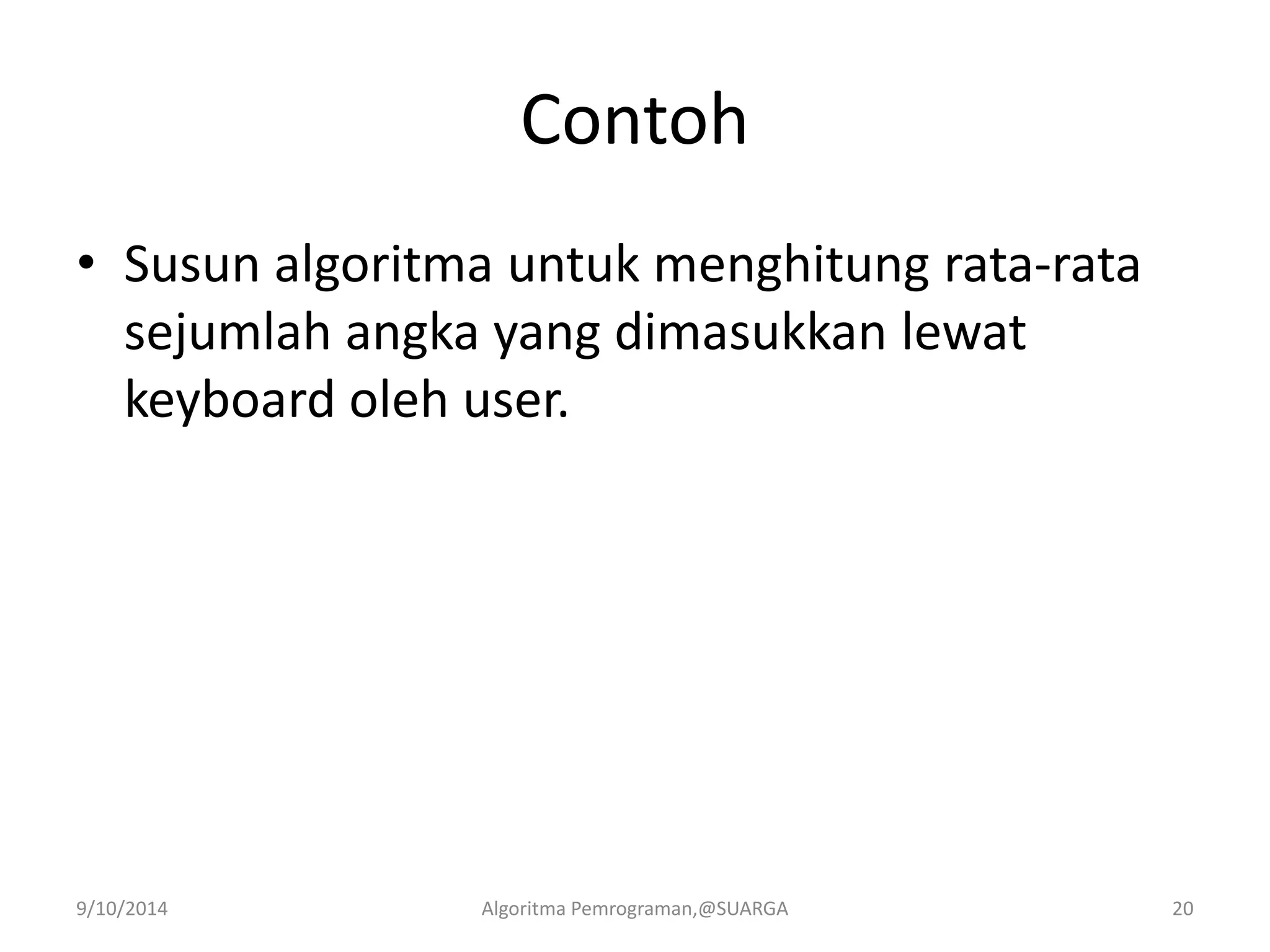 Contoh
• Susun algoritma untuk menghitung rata-rata
sejumlah angka yang dimasukkan lewat
keyboard oleh user.
9/10/2014 Algoritma Pemrograman,@SUARGA 20
 