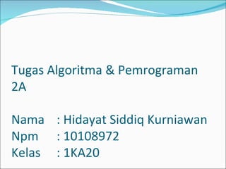 Tugas Algoritma & Pemrograman 2A Nama : Hidayat Siddiq Kurniawan Npm : 10108972 Kelas : 1KA20 
