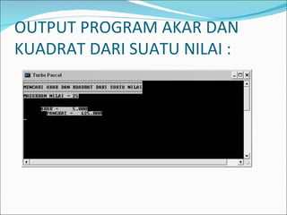 OUTPUT PROGRAM AKAR DAN KUADRAT DARI SUATU NILAI : 