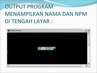 OUTPUT PROGRAM MENAMPILKAN NAMA DAN NPM DI TENGAH LAYAR : 