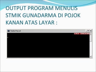 OUTPUT PROGRAM MENULIS STMIK GUNADARMA DI POJOK KANAN ATAS LAYAR : 