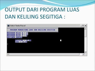 OUTPUT DARI PROGRAM LUAS DAN KELILING SEGITIGA : 