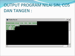 OUTPUT PROGRAM NILAI SIN, COS DAN TANGEN : 