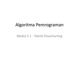 Algoritma Pemrograman
Modul 2-1 : Teknik Flowcharting
 