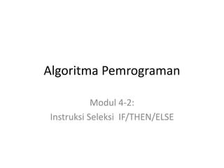 Algoritma Pemrograman
Modul 4-2:
Instruksi Seleksi IF/THEN/ELSE
 