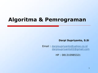 1
Algoritma & Pemrograman
Darpi Supriyanto, S.Si
Email : darpisupriyanto@yahoo.co.id
darpisupriyanto02@gmail.com
HP : 081310985321
 