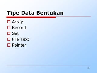 21
Tipe Data Bentukan
 Array
 Record
 Set
 File Text
 Pointer
 
