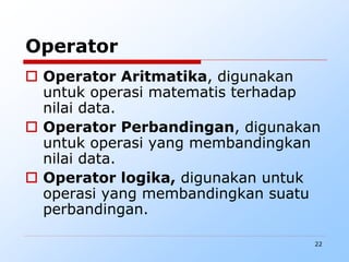 22
Operator
 Operator Aritmatika, digunakan
untuk operasi matematis terhadap
nilai data.
 Operator Perbandingan, digunakan
untuk operasi yang membandingkan
nilai data.
 Operator logika, digunakan untuk
operasi yang membandingkan suatu
perbandingan.
 