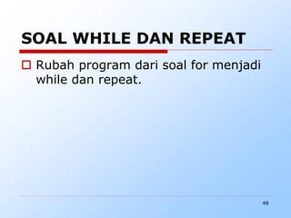 48
SOAL WHILE DAN REPEAT
 Rubah program dari soal for menjadi
while dan repeat.
 