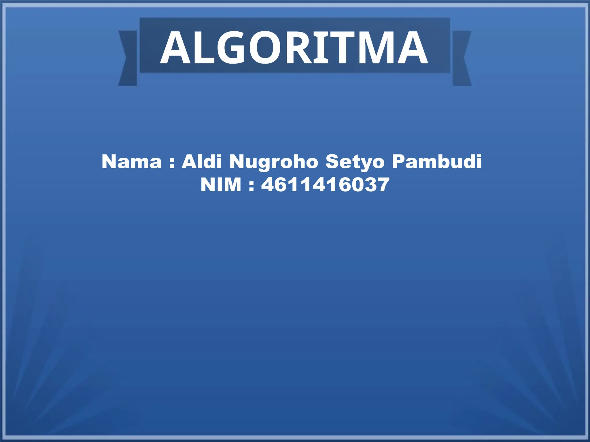 ALGORITMA
Nama : Aldi Nugroho Setyo Pambudi
NIM : 4611416037
 