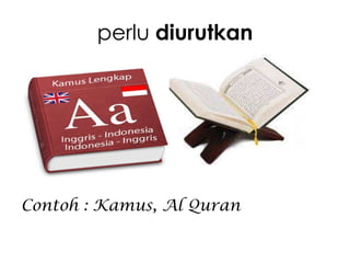 perlu diurutkan

Contoh : Kamus, Al Quran

 