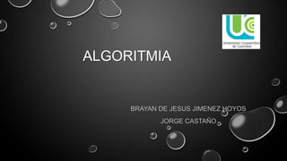 ALGORITMIA
BRAYAN DE JESUS JIMENEZ HOYOS
JORGE CASTAÑO
 