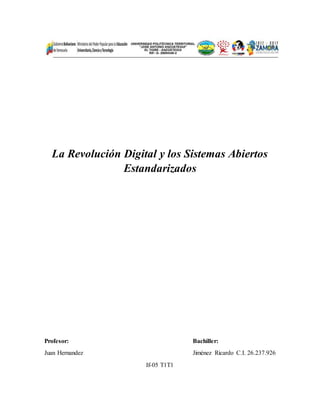 La Revolución Digital y los Sistemas Abiertos
Estandarizados
Profesor: Bachiller:
Juan Hernandez Jiménez Ricardo C.I. 26.237.926
If-05 T1T1
 