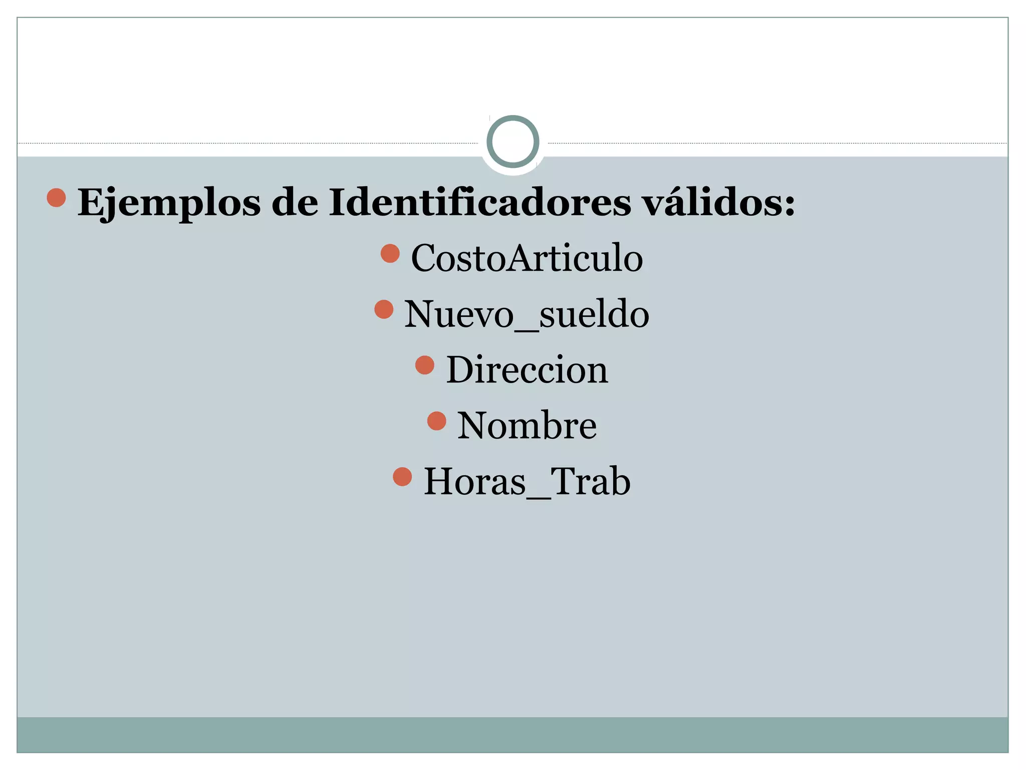 Ejemplos de Identificadores válidos:
CostoArticulo
Nuevo_sueldo
Direccion
Nombre
Horas_Trab
 