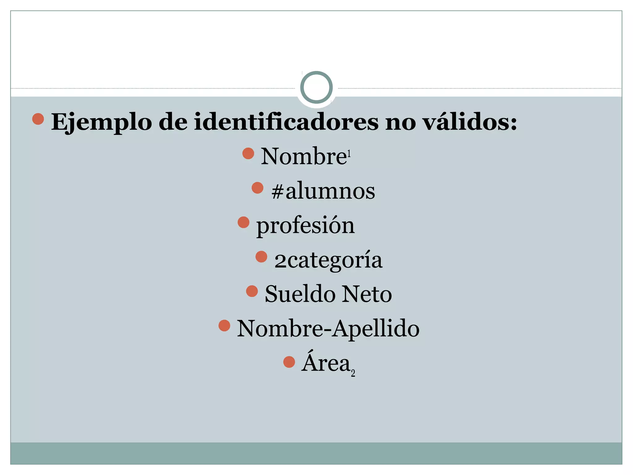 Ejemplo de identificadores no válidos:
Nombre1
#alumnos
profesión
2categoría
Sueldo Neto
Nombre-Apellido
Área2
 