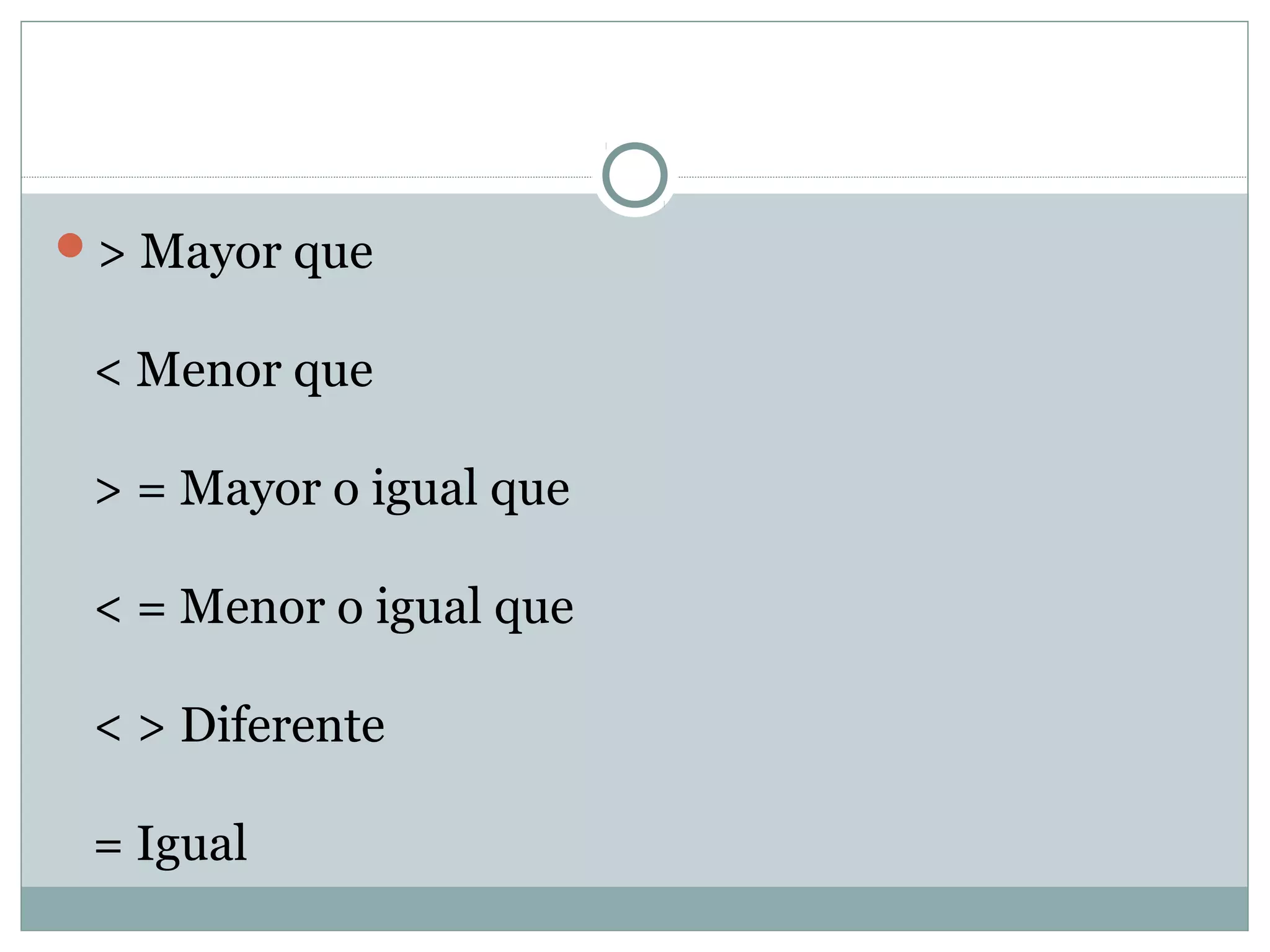> Mayor que
< Menor que
> = Mayor o igual que
< = Menor o igual que
< > Diferente
= Igual
 