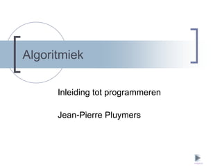 Algoritmiek

      Inleiding tot programmeren

      Jean-Pierre Pluymers




                                   volgend
 
