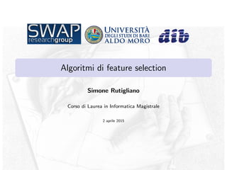 Algoritmi di feature selection
Simone Rutigliano
Corso di Laurea in Informatica Magistrale
2 aprile 2015
 
