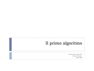 Il primo algoritmo Lezione per la classe IIIA  del Liceo Tecnico  ottobre 2008 
