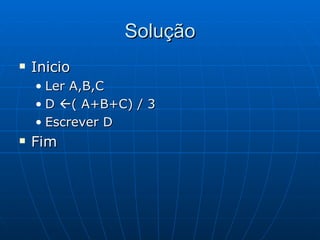 Solução Inicio Ler A,B,C D   ( A+B+C) / 3 Escrever D Fim 