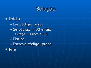 Solução Inicio Ler código, preço Se código = 00 então Preço    Preço * 0,9 Fim se Escreva código, preço Fim 