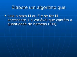 Elabore um algoritmo que Leia o sexo M ou F e se for M acrescente 1 a variável que contém a quantidade de homens (CM) 