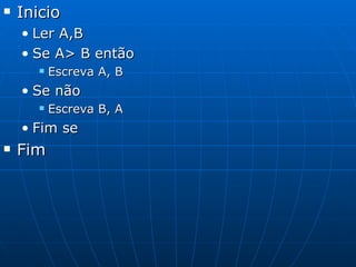 Inicio Ler A,B Se A> B então Escreva A, B Se não Escreva B, A Fim se Fim 