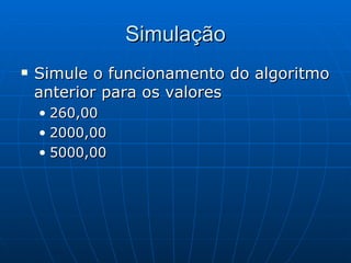 Simulação Simule o funcionamento do algoritmo anterior para os valores 260,00 2000,00 5000,00 