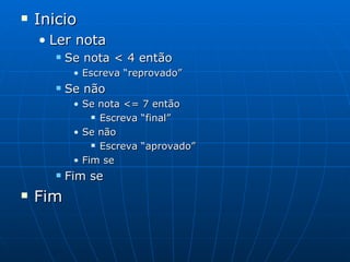 Inicio Ler nota Se nota < 4 então Escreva “reprovado” Se não Se nota <= 7 então Escreva “final”  Se não Escreva “aprovado” Fim se Fim se Fim 