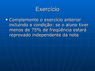 Exercício Complemente o exercício anterior incluindo a condição: se o aluno tiver menos de 75% de freqüência estará reprovado independente da nota 