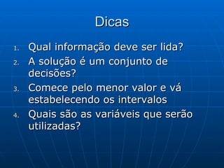 Dicas Qual informação deve ser lida? A solução é um conjunto de decisões? Comece pelo menor valor e vá estabelecendo os intervalos Quais são as variáveis que serão utilizadas? 