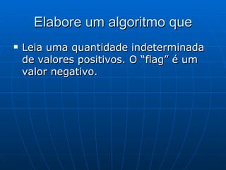 Elabore um algoritmo que Leia uma quantidade indeterminada de valores positivos. O “flag” é um valor negativo. 
