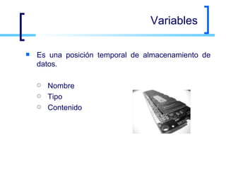 Variables Es una posición temporal de almacenamiento de datos. Nombre Tipo Contenido 