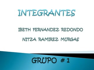 INTEGRANTES IBETH  FERNANDEZ  REDONDO NITZA  RAMIREZ  MURGAS GRUPO  # 1 