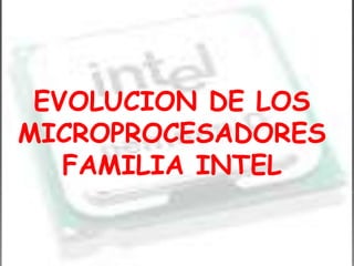 EVOLUCION DE LOS MICROPROCESADORES FAMILIA INTEL 