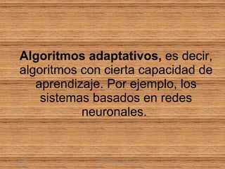 Algoritmos adaptativos,  es decir, algoritmos con cierta capacidad de aprendizaje. Por ejemplo, los sistemas basados en redes neuronales.  21/03/11 I.E.D CAMPO ALEGRE 