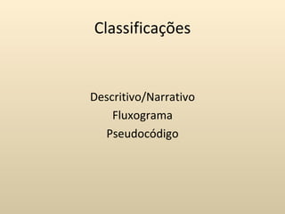 Classificações


Descritivo/Narrativo
    Fluxograma
  Pseudocódigo
 